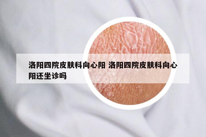 洛阳四院皮肤科向心阳 洛阳四院皮肤科向心阳还坐诊吗