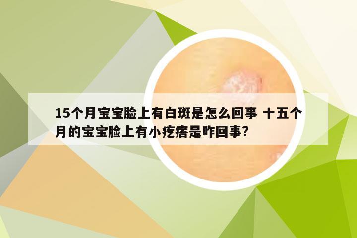 15个月宝宝脸上有白斑是怎么回事 十五个月的宝宝脸上有小疙瘩是咋回事?