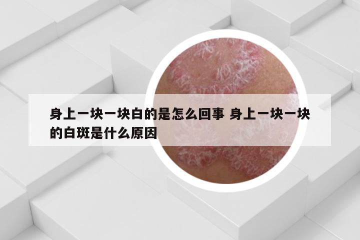 身上一块一块白的是怎么回事 身上一块一块的白斑是什么原因