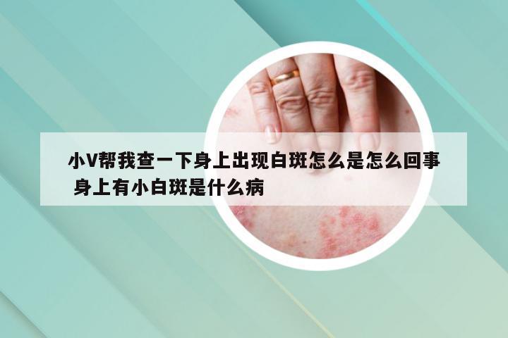 小V帮我查一下身上出现白斑怎么是怎么回事 身上有小白斑是什么病