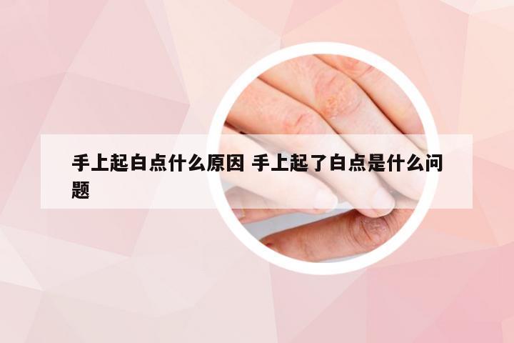 手上起白点什么原因 手上起了白点是什么问题