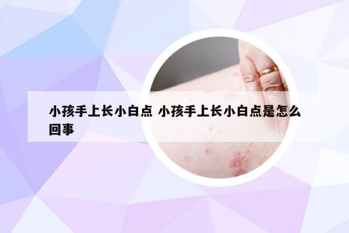 小孩手上长小白点 小孩手上长小白点是怎么回事