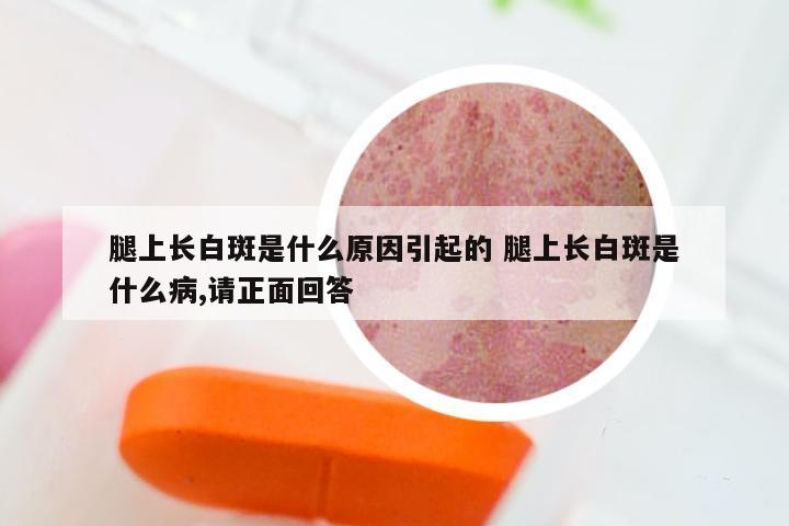 腿上长白斑是什么原因引起的 腿上长白斑是什么病,请正面回答