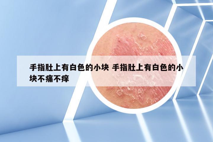 手指肚上有白色的小块 手指肚上有白色的小块不痛不痒