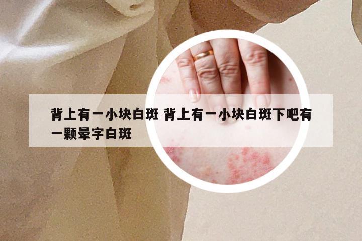 背上有一小块白斑 背上有一小块白斑下吧有一颗晕字白斑