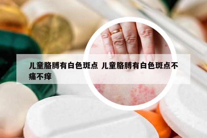 儿童胳膊有白色斑点 儿童胳膊有白色斑点不痛不痒