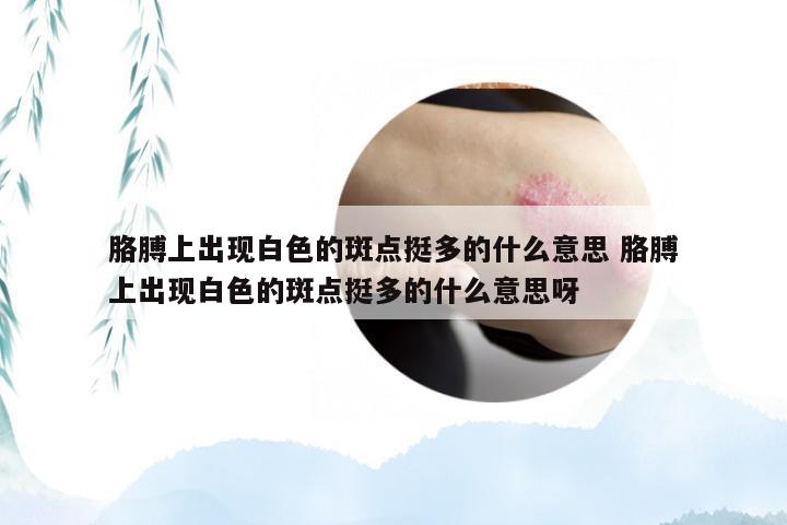 胳膊上出现白色的斑点挺多的什么意思 胳膊上出现白色的斑点挺多的什么意思呀