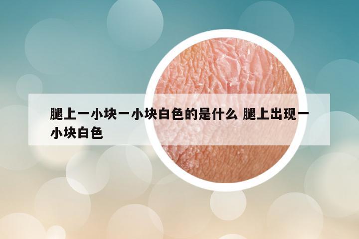 腿上一小块一小块白色的是什么 腿上出现一小块白色