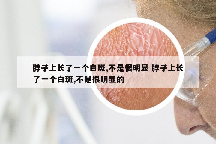 脖子上长了一个白斑,不是很明显 脖子上长了一个白斑,不是很明显的