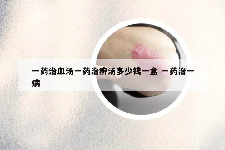 一药治血汤一药治癣汤多少钱一盒 一药治一病