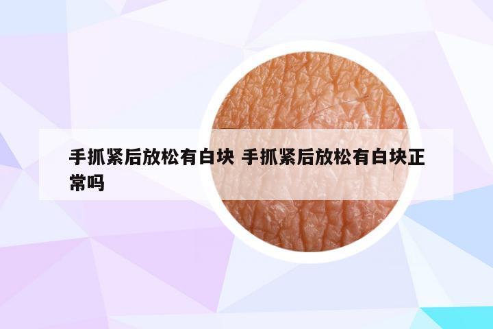 手抓紧后放松有白块 手抓紧后放松有白块正常吗