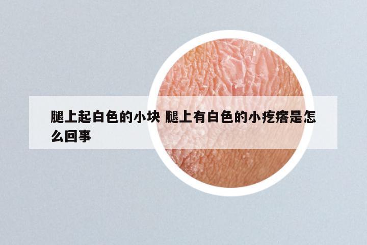 腿上起白色的小块 腿上有白色的小疙瘩是怎么回事