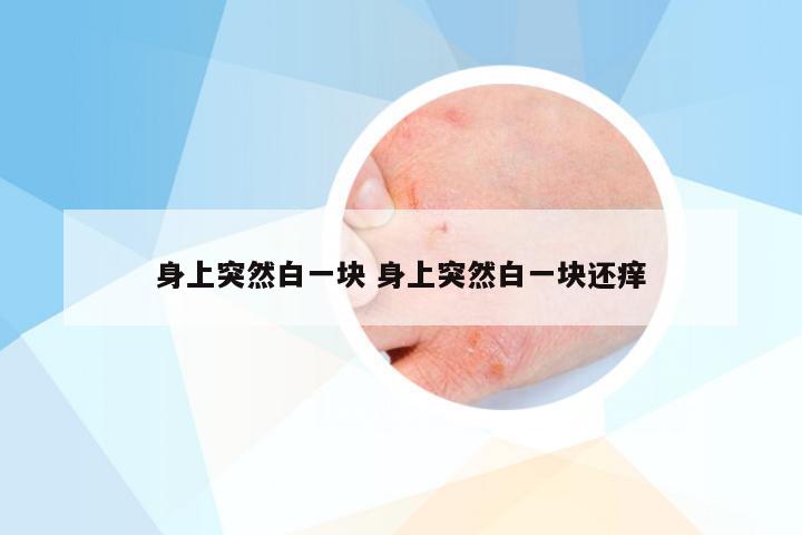 身上突然白一块 身上突然白一块还痒