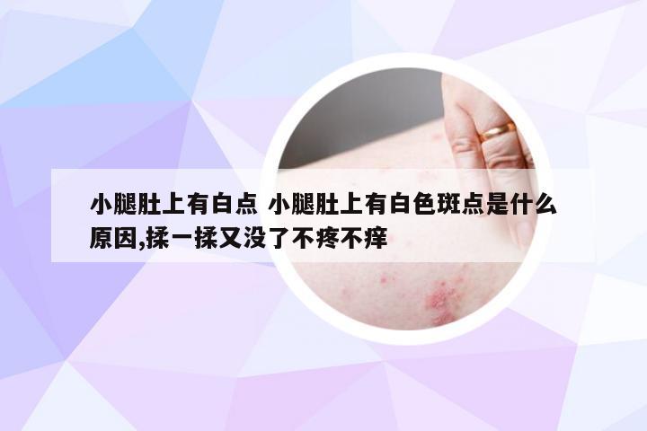 小腿肚上有白点 小腿肚上有白色斑点是什么原因,揉一揉又没了不疼不痒