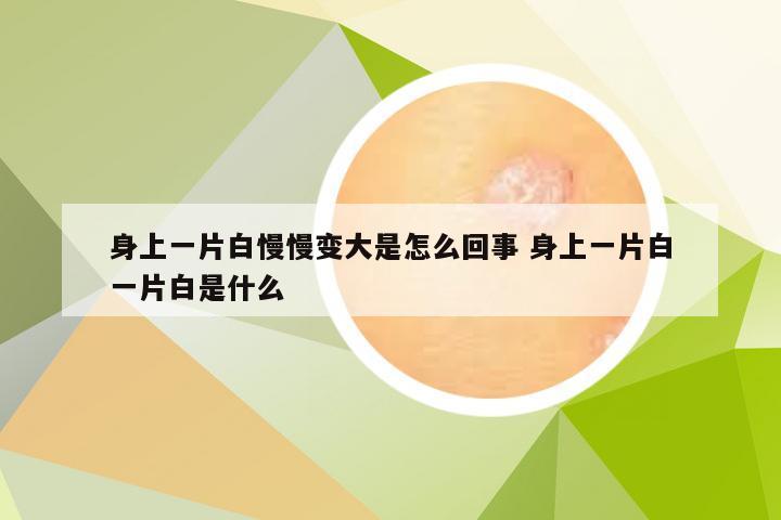 身上一片白慢慢变大是怎么回事 身上一片白一片白是什么