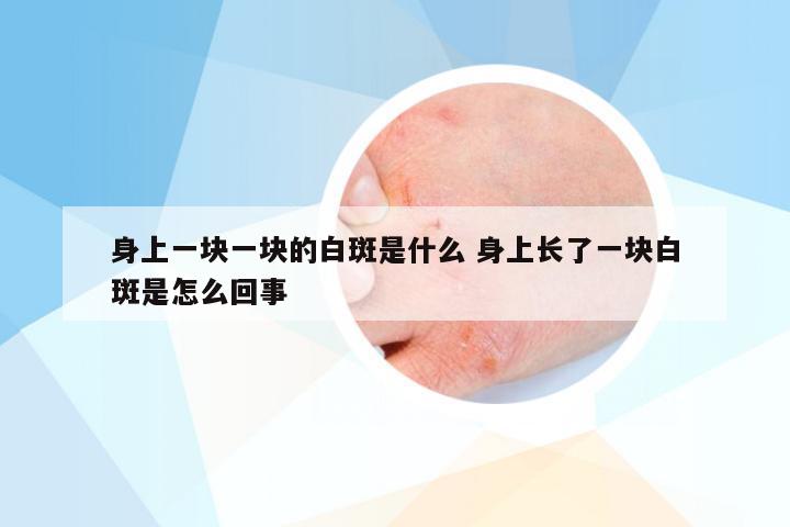 身上一块一块的白斑是什么 身上长了一块白斑是怎么回事