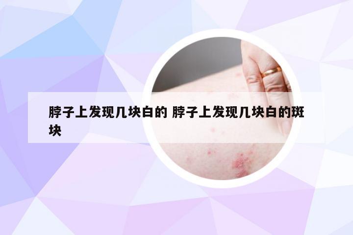 脖子上发现几块白的 脖子上发现几块白的斑块