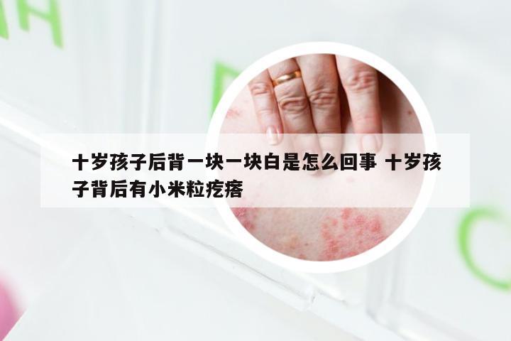 十岁孩子后背一块一块白是怎么回事 十岁孩子背后有小米粒疙瘩