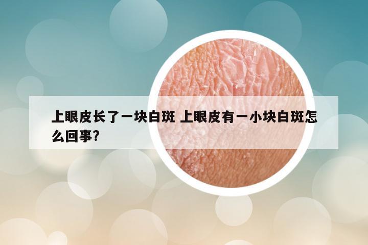 上眼皮长了一块白斑 上眼皮有一小块白斑怎么回事?