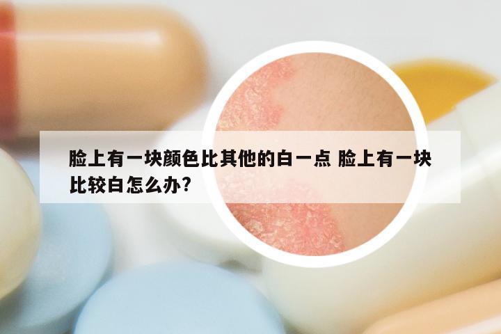 脸上有一块颜色比其他的白一点 脸上有一块比较白怎么办?