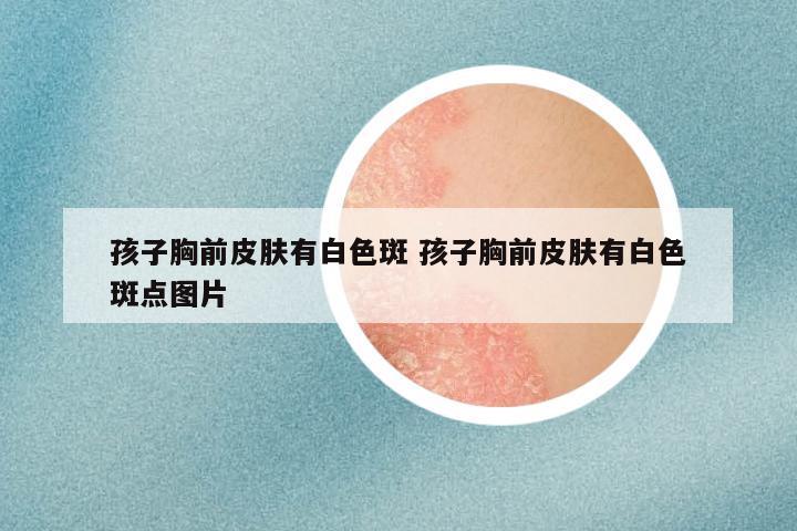 孩子胸前皮肤有白色斑 孩子胸前皮肤有白色斑点图片