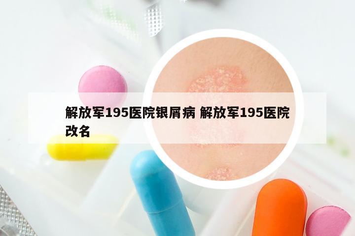 解放军195医院银屑病 解放军195医院改名