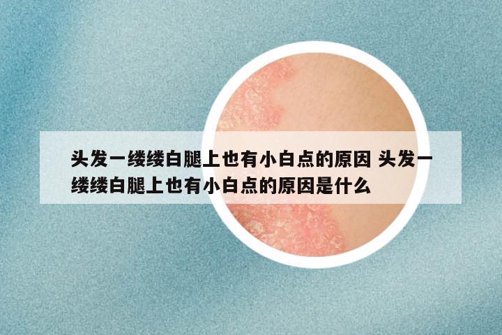 头发一缕缕白腿上也有小白点的原因 头发一缕缕白腿上也有小白点的原因是什么
