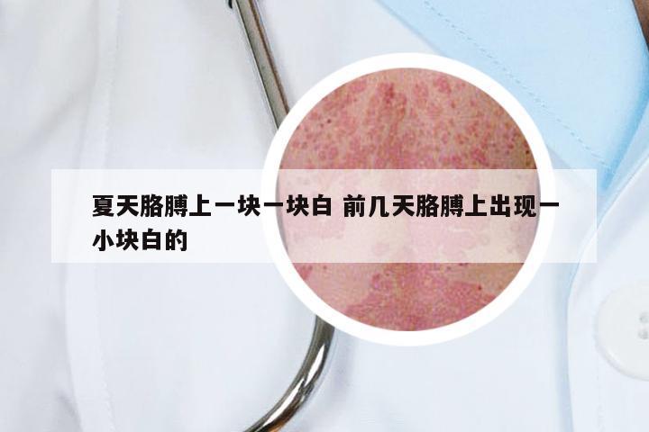 夏天胳膊上一块一块白 前几天胳膊上出现一小块白的