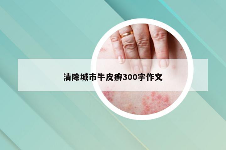 清除城市牛皮癣300字作文