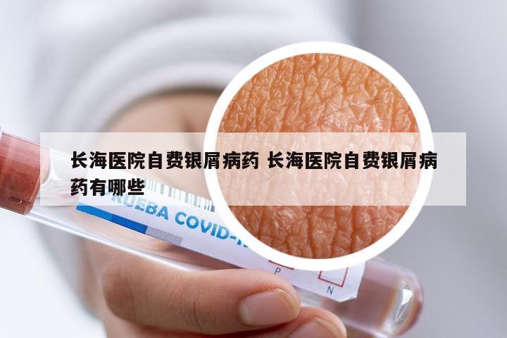 长海医院自费银屑病药 长海医院自费银屑病药有哪些