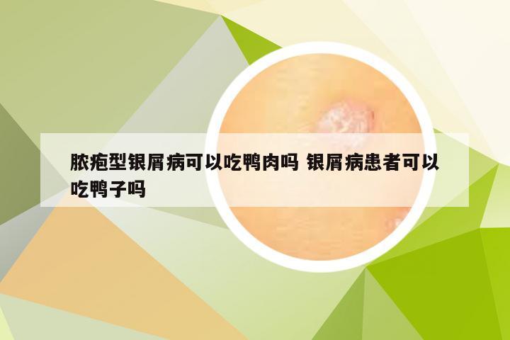 脓疱型银屑病可以吃鸭肉吗 银屑病患者可以吃鸭子吗