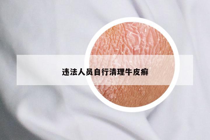 违法人员自行清理牛皮癣