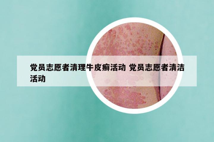 党员志愿者清理牛皮癣活动 党员志愿者清洁活动