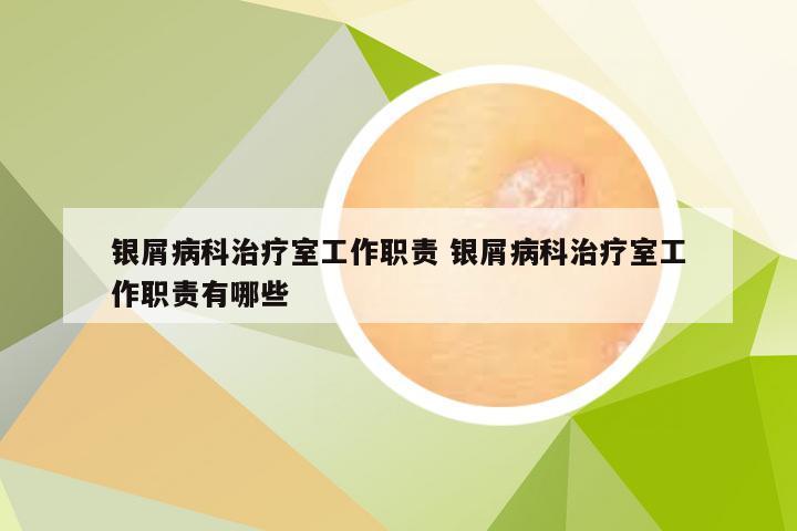 银屑病科治疗室工作职责 银屑病科治疗室工作职责有哪些