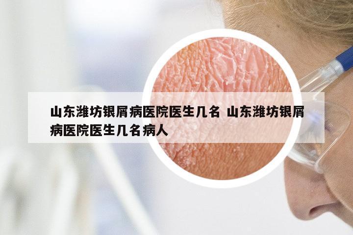 山东潍坊银屑病医院医生几名 山东潍坊银屑病医院医生几名病人