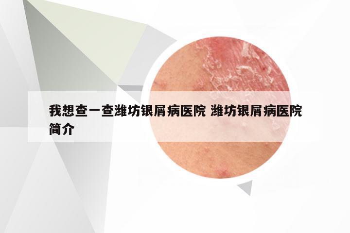 我想查一查潍坊银屑病医院 潍坊银屑病医院简介