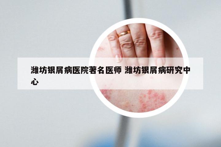潍坊银屑病医院著名医师 潍坊银屑病研究中心