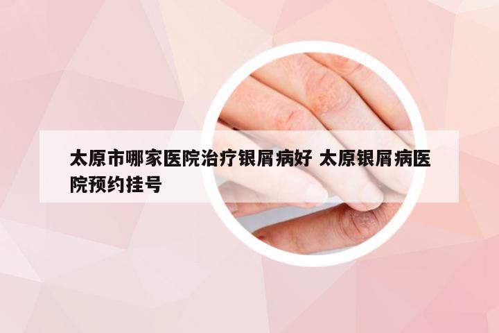 太原市哪家医院治疗银屑病好 太原银屑病医院预约挂号