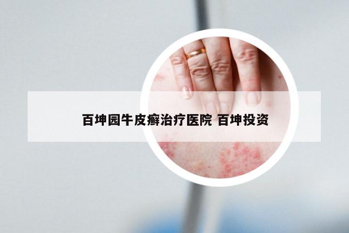 百坤园牛皮癣治疗医院 百坤投资