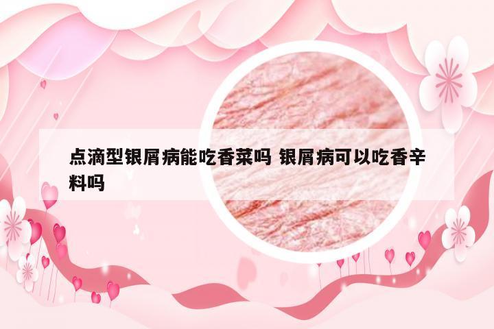 点滴型银屑病能吃香菜吗 银屑病可以吃香辛料吗