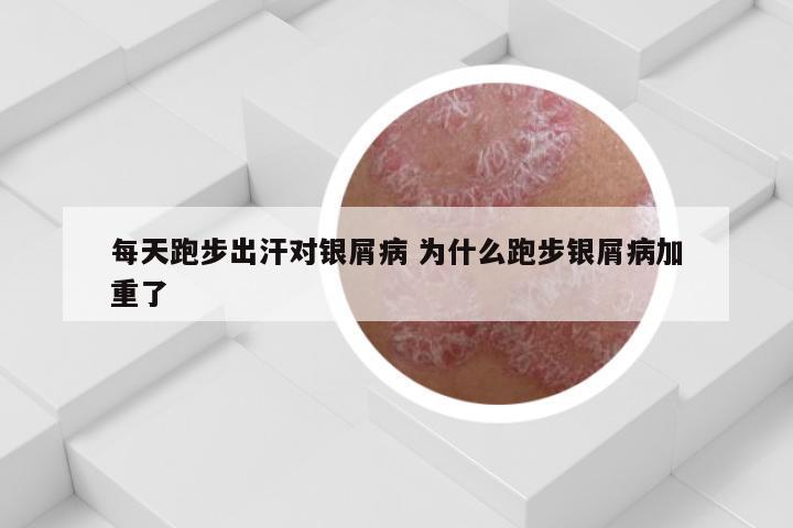 每天跑步出汗对银屑病 为什么跑步银屑病加重了