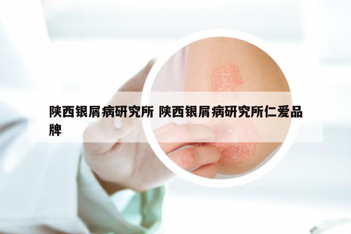 陕西银屑病研究所 陕西银屑病研究所仁爱品牌