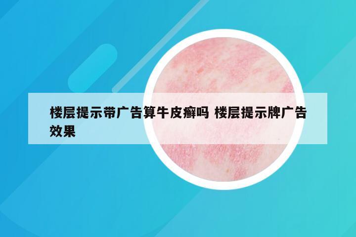 楼层提示带广告算牛皮癣吗 楼层提示牌广告效果