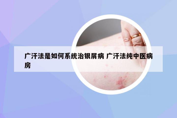 广汗法是如何系统治银屑病 广汗法纯中医病房