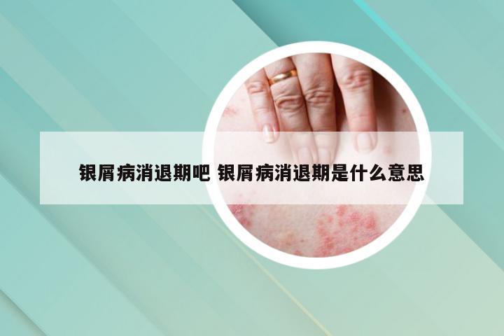 银屑病消退期吧 银屑病消退期是什么意思