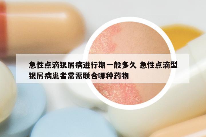 急性点滴银屑病进行期一般多久 急性点滴型银屑病患者常需联合哪种药物