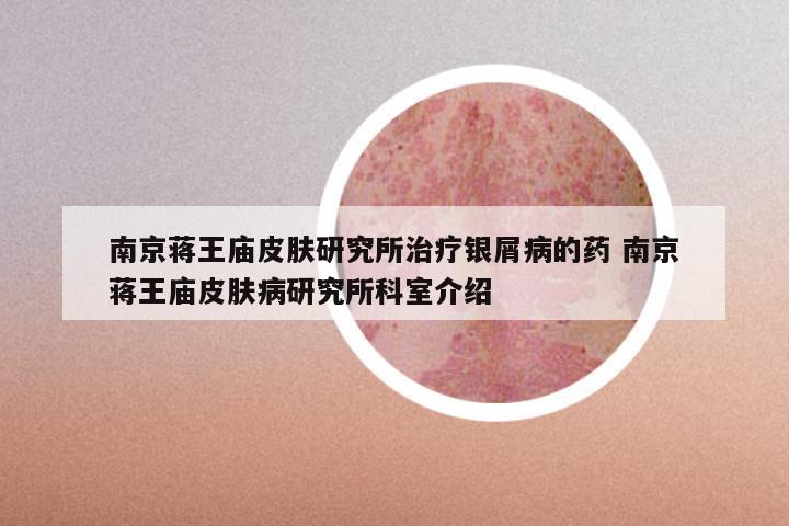南京蒋王庙皮肤研究所治疗银屑病的药 南京蒋王庙皮肤病研究所科室介绍