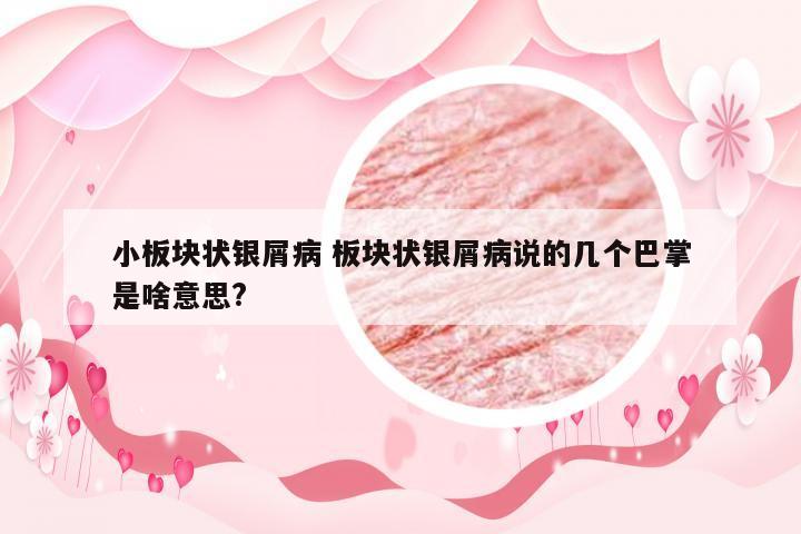 小板块状银屑病 板块状银屑病说的几个巴掌是啥意思?